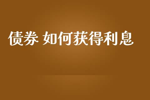 债券 如何获得利息_https://m.15771688.com_期货开户_第1张