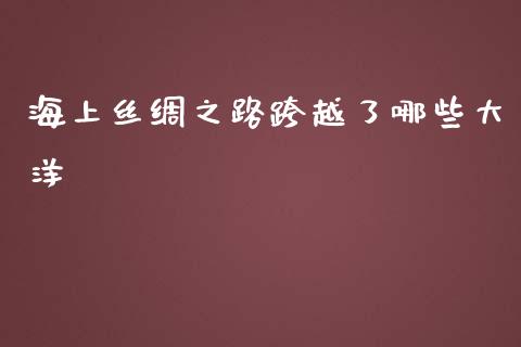 海上丝绸之路跨越了哪些大洋_https://m.15771688.com_道指实时行情_第1张