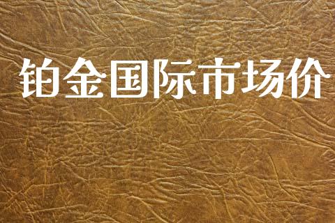 铂金国际市场价_https://m.15771688.com_期货手续费_第1张