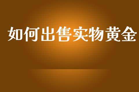 如何出售实物黄金_https://m.15771688.com_美国道指_第1张