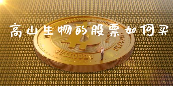 高山生物的股票如何买_https://m.15771688.com_期货手续费_第1张