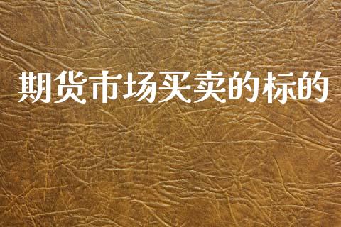 期货市场买卖的标的_https://m.15771688.com_道指实时行情_第1张