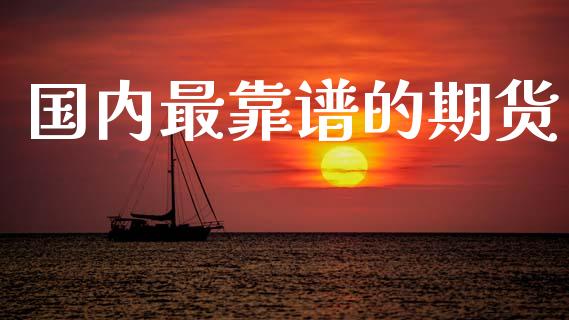 国内最靠谱的期货_https://m.15771688.com_期货开户_第1张