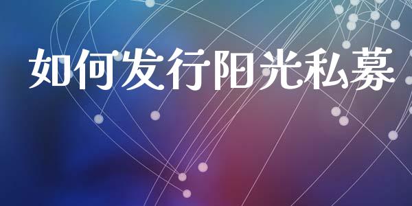 如何发行阳光私募_https://m.15771688.com_期货手续费_第1张