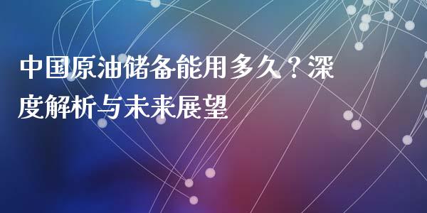 中国原油储备能用多久？深度解析与未来展望_https://m.15771688.com_道指实时行情_第1张
