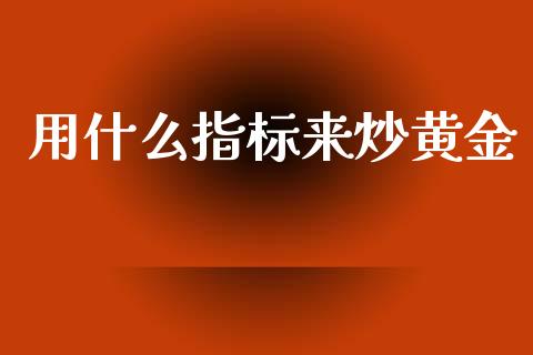 用什么指标来炒黄金_https://m.15771688.com_期货开户_第1张