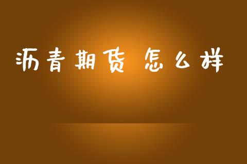 沥青期货 怎么样_https://m.15771688.com_期货开户_第1张