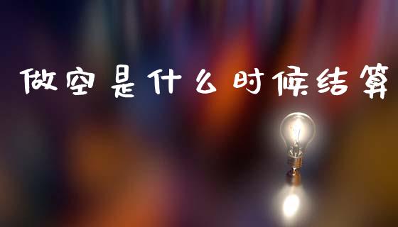 做空是什么时候结算_https://m.15771688.com_美国道指_第1张