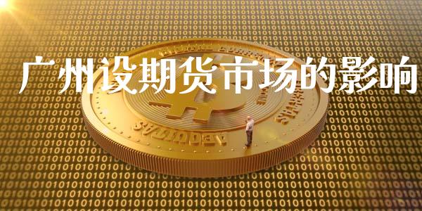 广州设期货市场的影响_https://m.15771688.com_道指实时行情_第1张