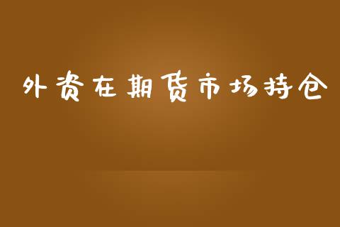 外资在期货市场持仓_https://m.15771688.com_道指实时行情_第1张