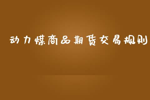 动力煤商品期货交易规则_https://m.15771688.com_期货开户_第1张