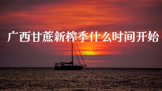 广西甘蔗新榨季什么时间开始_https://m.15771688.com_美国道指_第1张