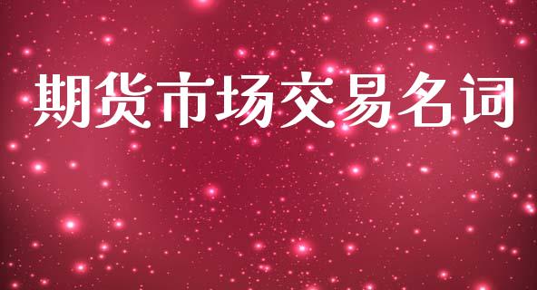 期货市场交易名词_https://m.15771688.com_美国道指_第1张