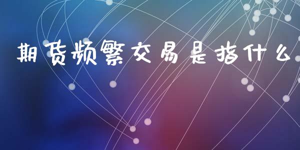 期货频繁交易是指什么_https://m.15771688.com_道指实时行情_第1张