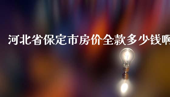 河北省保定市房价全款多少钱啊_https://m.15771688.com_期货开户_第1张