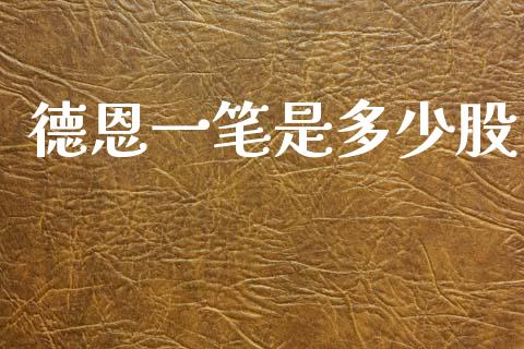 德恩一笔是多少股_https://m.15771688.com_期货手续费_第1张
