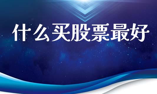 什么买股票最好_https://m.15771688.com_美国道指_第1张