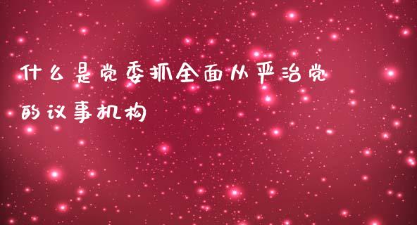 什么是党委抓全面从严治党的议事机构_美国道指_第1张_期货开户_期货手续费_道指实时行情_美国道指 什么是党委抓全面从严治党的议事机构_https://m.15771688.com_美国道指_第1张