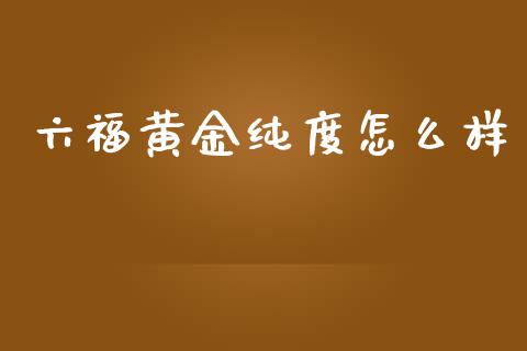 六福黄金纯度怎么样_https://m.15771688.com_道指实时行情_第1张