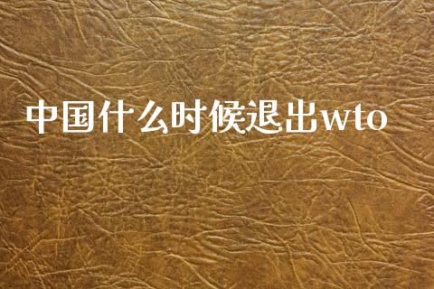 中国什么时候退出wto_https://m.15771688.com_期货开户_第1张