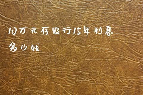 10万元存农行15年利息多少钱_https://m.15771688.com_道指实时行情_第1张