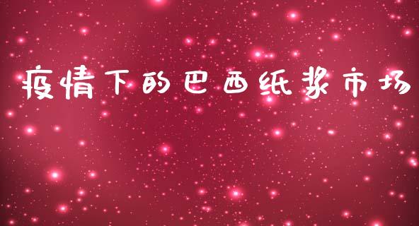 疫情下的巴西纸浆市场_https://m.15771688.com_道指实时行情_第1张