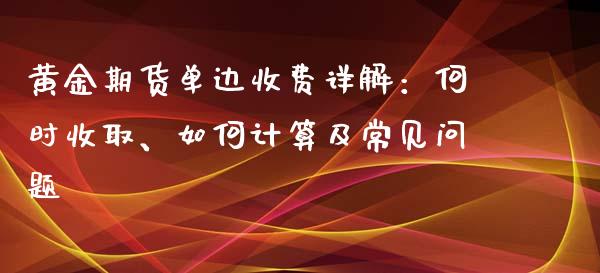 黄金期货单边收费详解:何时收取、如何计算及常见问题_期货开户_第1张_期货开户_期货手续费_道指实时行情_美国道指 黄金期货单边收费详解:何时收取、如何计算及常见问题_https://m.15771688.com_期货开户_第1张