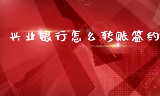 兴业银行怎么转账签约_https://m.15771688.com_期货开户_第1张