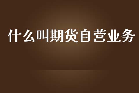 什么叫期货自营业务_道指实时行情_第1张_期货开户_期货手续费_道指实时行情_美国道指 什么叫期货自营业务_https://m.15771688.com_道指实时行情_第1张