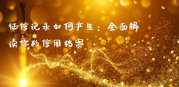 征信记录如何产生:全面解读你的信用档案_道指实时行情_第1张_期货开户_期货手续费_道指实时行情_美国道指 征信记录如何产生:全面解读你的信用档案_https://m.15771688.com_道指实时行情_第1张