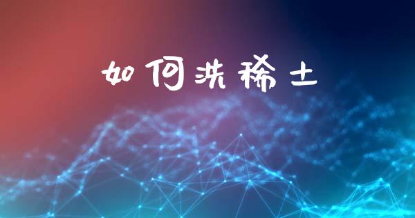 如何洗稀土_https://m.15771688.com_美国道指_第1张