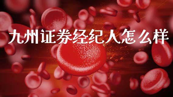 九州证券经纪人怎么样_https://m.15771688.com_期货手续费_第1张