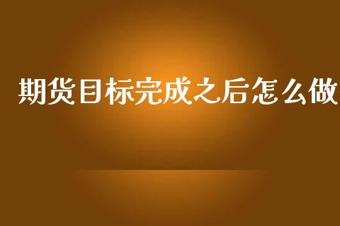 期货目标完成之后怎么做_https://m.15771688.com_美国道指_第1张
