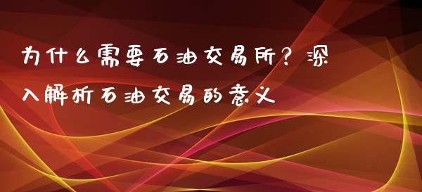 为什么需要石油交易所？深入解析石油交易的意义_https://m.15771688.com_道指实时行情_第1张