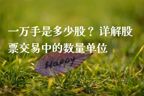 一万手是多少股？ 详解股票交易中的数量单位_https://m.15771688.com_美国道指_第1张