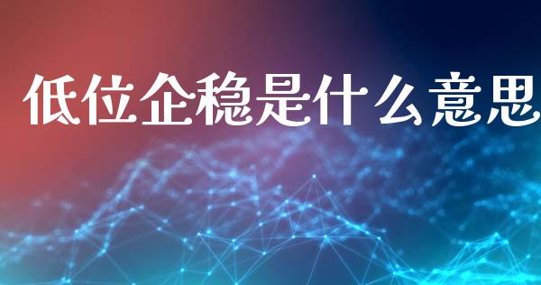 低位企稳是什么意思_https://m.15771688.com_期货开户_第1张