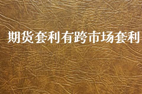 期货套利有跨市场套利_https://m.15771688.com_美国道指_第1张