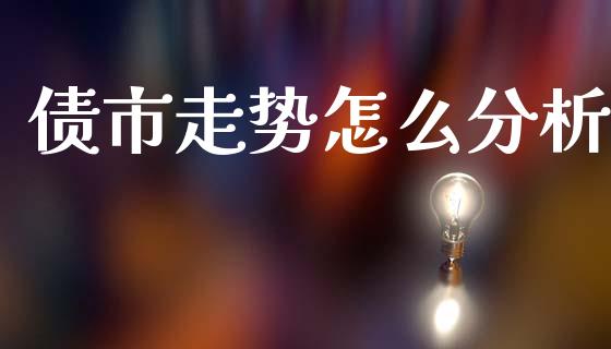 债市走势怎么分析_https://m.15771688.com_期货开户_第1张