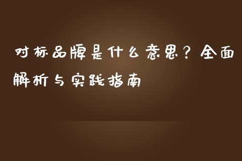 对标品牌是什么意思？全面解析与实践指南_https://m.15771688.com_期货手续费_第1张