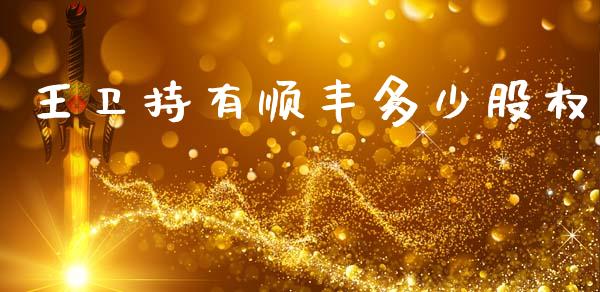 王卫持有顺丰多少股权_https://m.15771688.com_期货手续费_第1张