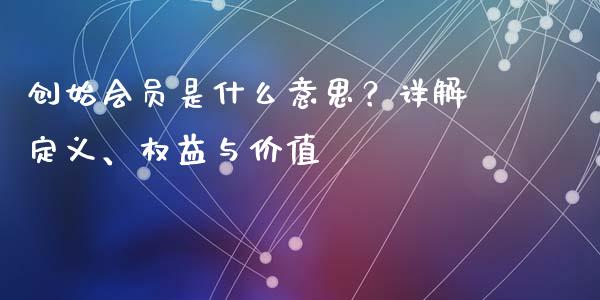 创始会员是什么意思？详解定义、权益与价值_https://m.15771688.com_道指实时行情_第1张