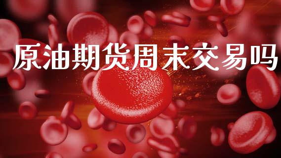 原油期货周末交易吗_https://m.15771688.com_道指实时行情_第1张