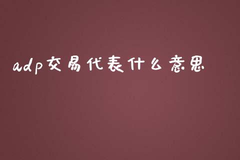 adp交易代表什么意思_https://m.15771688.com_期货开户_第1张