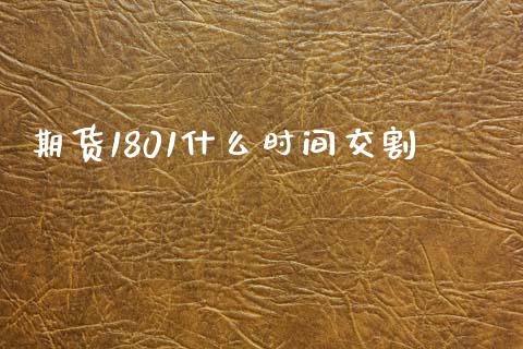 期货1801什么时间交割_https://m.15771688.com_期货开户_第1张