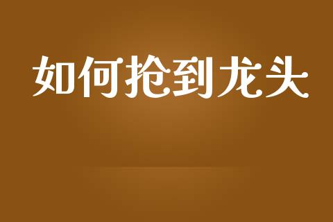 如何抢到龙头_https://m.15771688.com_美国道指_第1张
