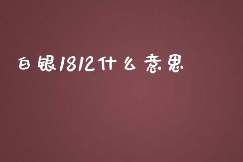 白银1812什么意思_https://m.15771688.com_美国道指_第1张