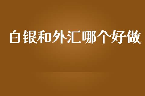 白银和外汇哪个好做_https://m.15771688.com_期货手续费_第1张