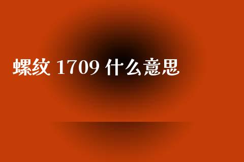 螺纹 1709 什么意思_https://m.15771688.com_美国道指_第1张