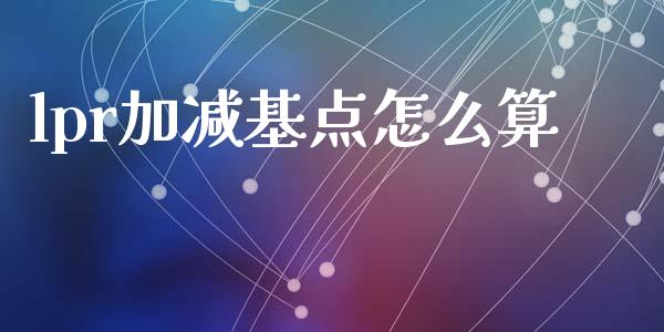 lpr加减基点怎么算_https://m.15771688.com_期货开户_第1张