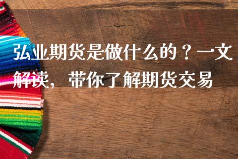 弘业期货是做什么的？一文解读，带你了解期货交易_https://m.15771688.com_美国道指_第1张